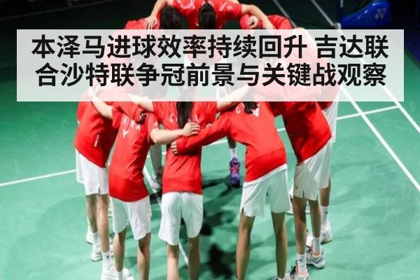 本泽马进球效率持续回升 吉达联合沙特联争冠前景与关键战观察